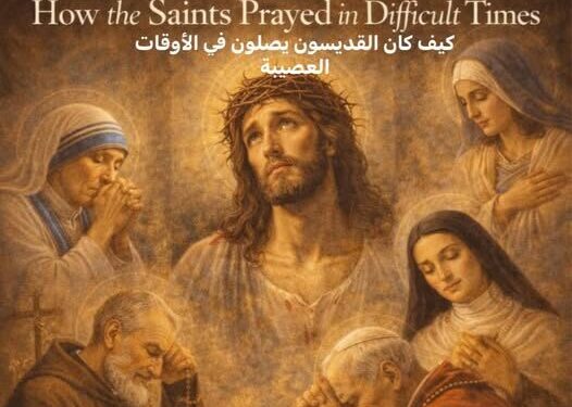 كيف كان القديسون يصلّون في الأوقات العصيبة